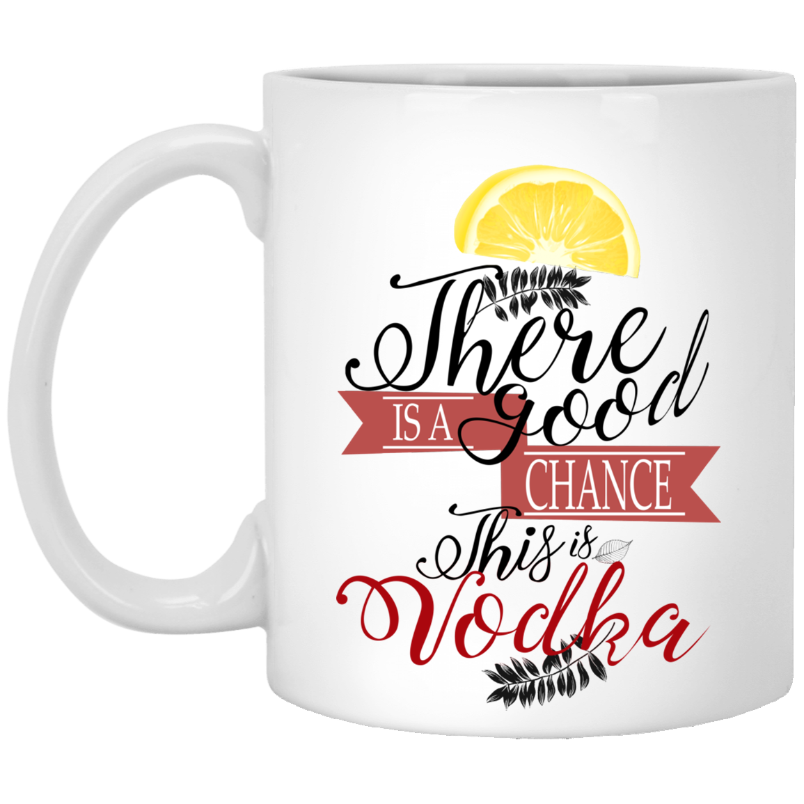 Meaningful Quote There's A Good Chance This is Vodka Mug Ceramic Coffee Cup On Christmas, Birthday (1) XP8434 11 oz. White Mug