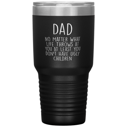 Dad 30oz Tumbler, Dad No Matter What Life Throws At You At Least You Don't Have Ugly Children, Black Insulated Cup Gifts For Father From