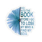 1 Pcs Sticker Decor and Into The Book Store I go to Lose My Mind and find My Soul Sticker, Book Sticker. Sticker Size Custom Sticker for Laptop Decal Wall Laptop Bumper Sticker Full Size Kiss-Cut Stickers