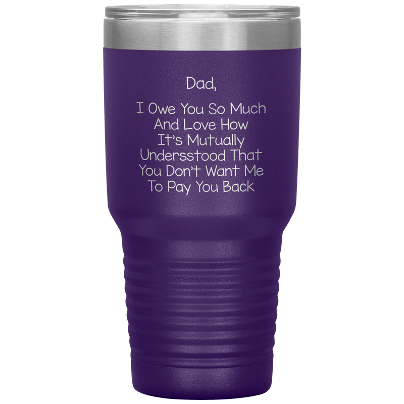 Dad 30oz Tumbler, Dad I Owe You So Much And Love How It's Mutually Understood, Black Insulated Cup Gifts For Father From Daughter Son