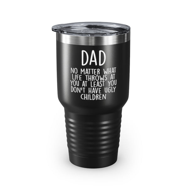 Dad 30oz Tumbler, Dad No Matter What Life Throws At You At Least You Don't Have Ugly Children, Black Insulated Cup Gifts For Father From