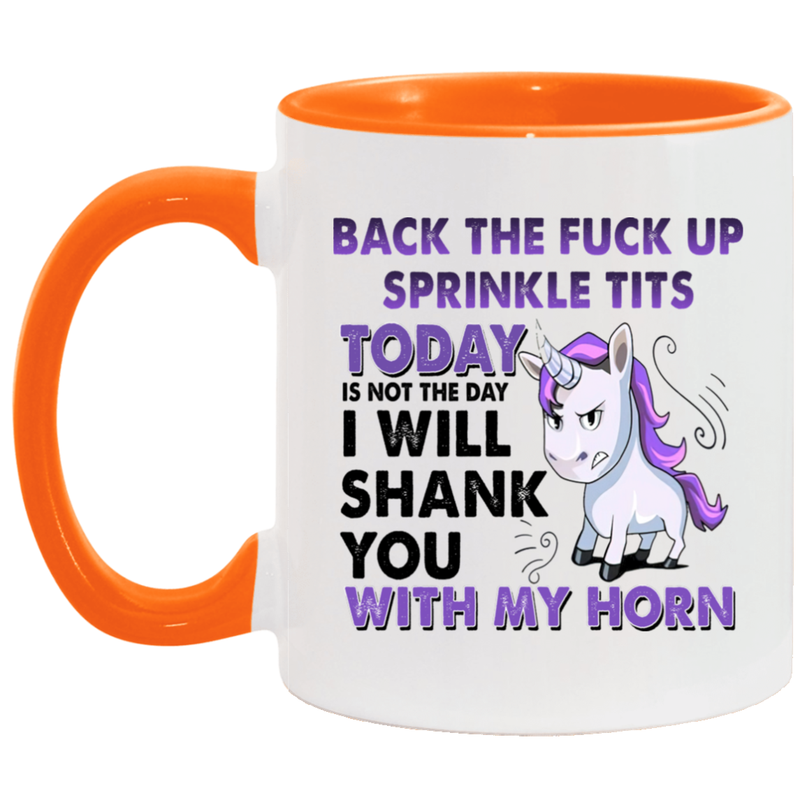 Tea cup Back The Fuck Up Sprinkle Tits Today Is Not The Day I Will Shank You With My Horn Accent Coffee Mug 2 Side, 11 oz White - Black Accent Mug On Birthday Gift Heat resistant coffee cups Capacity AM11OZ Accent Mug