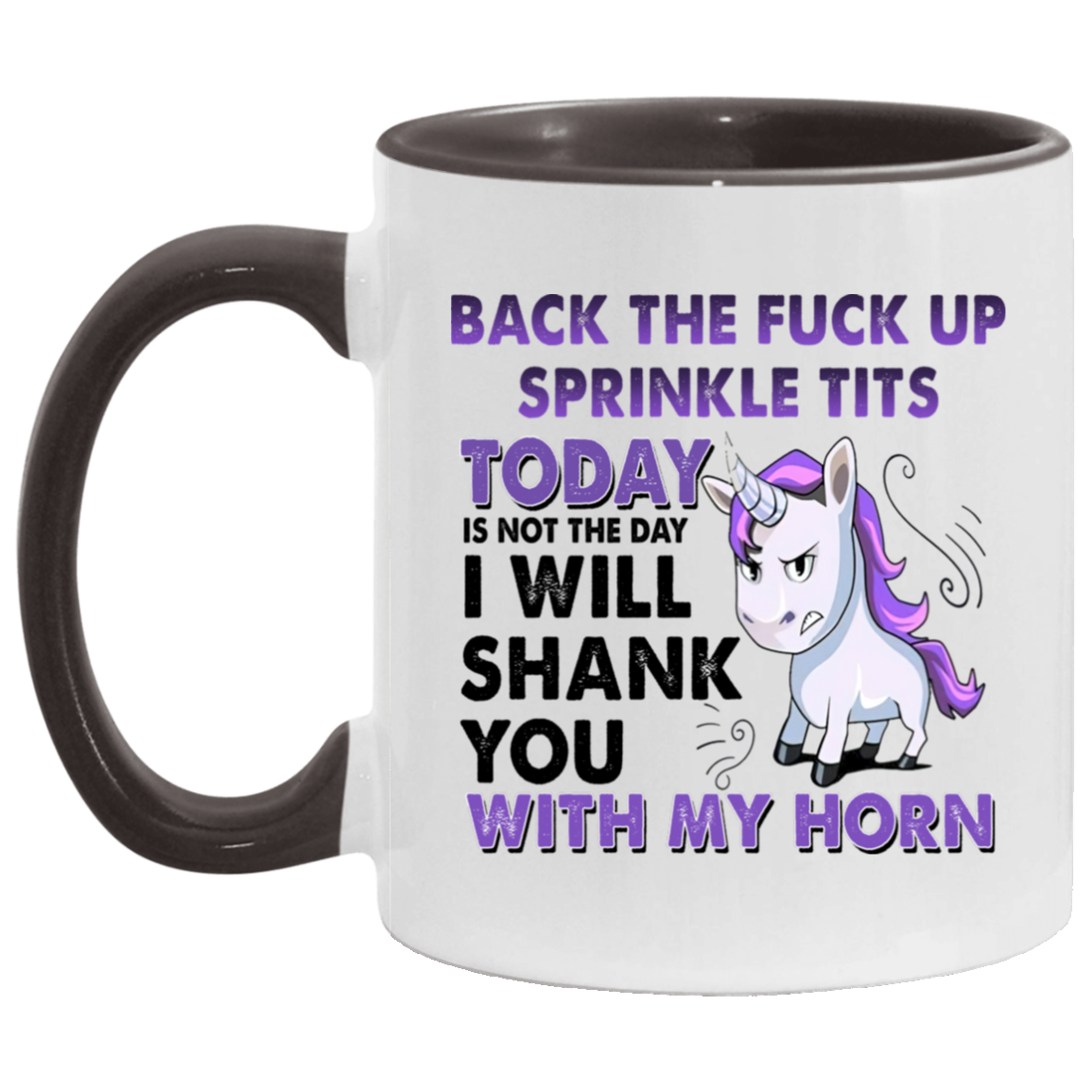 Tea cup Back The Fuck Up Sprinkle Tits Today Is Not The Day I Will Shank You With My Horn Accent Coffee Mug 2 Side, 11 oz White - Black Accent Mug On Birthday Gift Heat resistant coffee cups Capacity AM11OZ Accent Mug