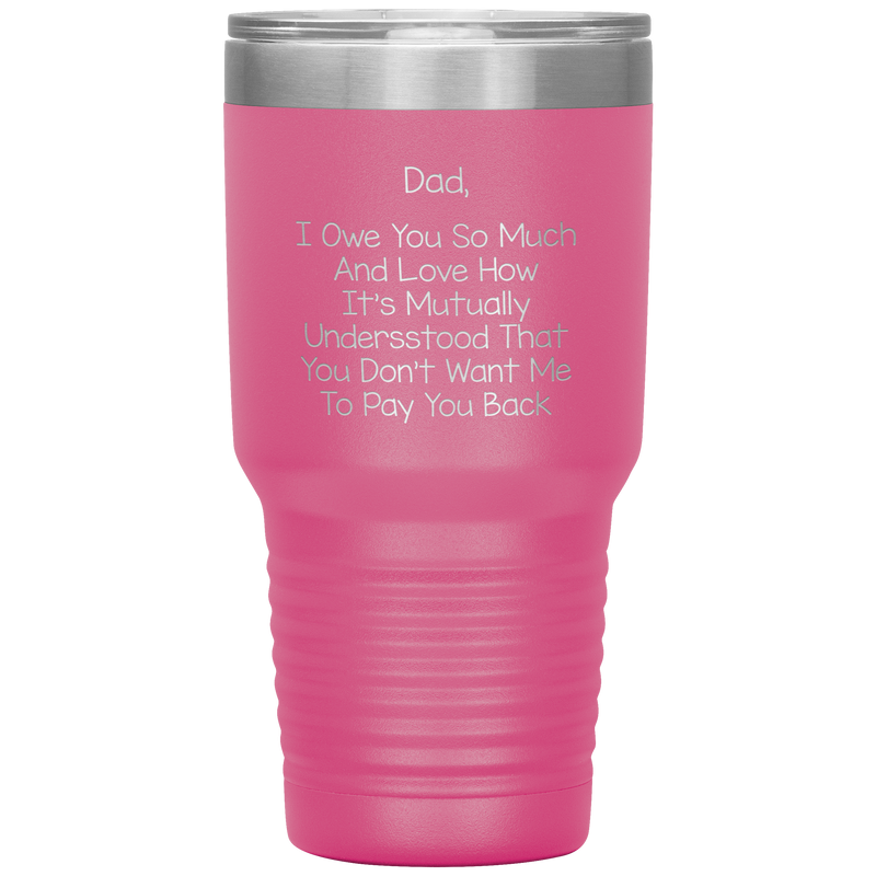 Dad 30oz Tumbler, Dad I Owe You So Much And Love How It's Mutually Understood, Black Insulated Cup Gifts For Father From Daughter Son