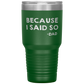Dad 30oz Tumbler, Because I Said So -dad, Black Insulated Cup Gifts For Father From Daughter Son ASIN: B08H1L14NK SKU: tumbllernay31-8_221