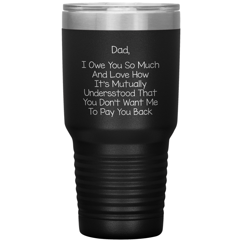 Dad 30oz Tumbler, Dad I Owe You So Much And Love How It's Mutually Understood, Black Insulated Cup Gifts For Father From Daughter Son