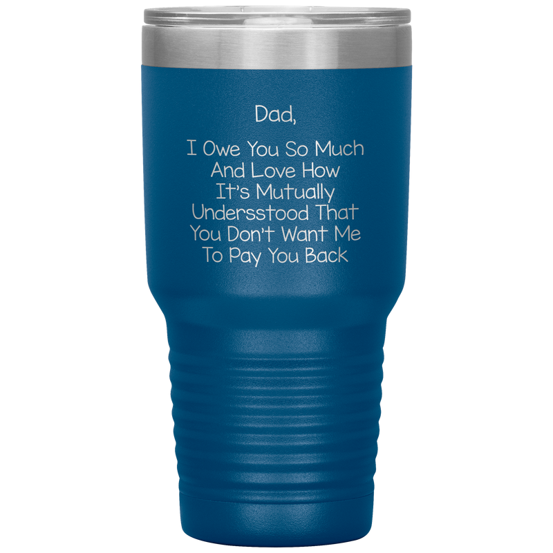 Dad 30oz Tumbler, Dad I Owe You So Much And Love How It's Mutually Understood, Black Insulated Cup Gifts For Father From Daughter Son