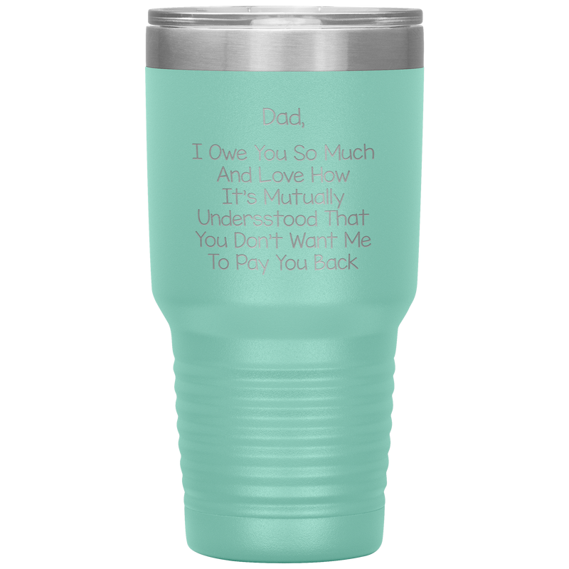 Dad 30oz Tumbler, Dad I Owe You So Much And Love How It's Mutually Understood, Black Insulated Cup Gifts For Father From Daughter Son