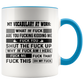 Mug Birthday Gift My Vocabulary at Work What The Fuck are You Fucking Kidding Me Accent Mug – Ceramic On Birthday Gift Heat Resistant Coffee Cups Capacity and Perfect Size 2 Side