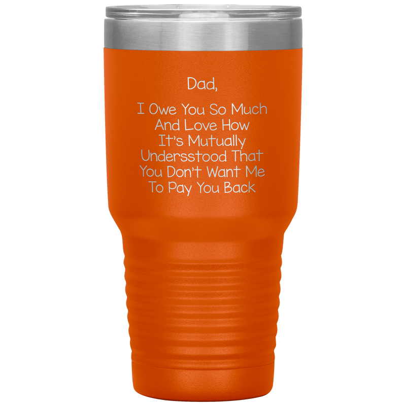 Dad 30oz Tumbler, Dad I Owe You So Much And Love How It's Mutually Understood, Black Insulated Cup Gifts For Father From Daughter Son